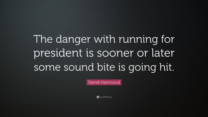 Darrell Hammond Quote: “The danger with running for president is sooner or later some sound bite is going hit.”