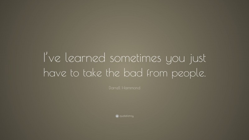 Darrell Hammond Quote: “I’ve learned sometimes you just have to take the bad from people.”