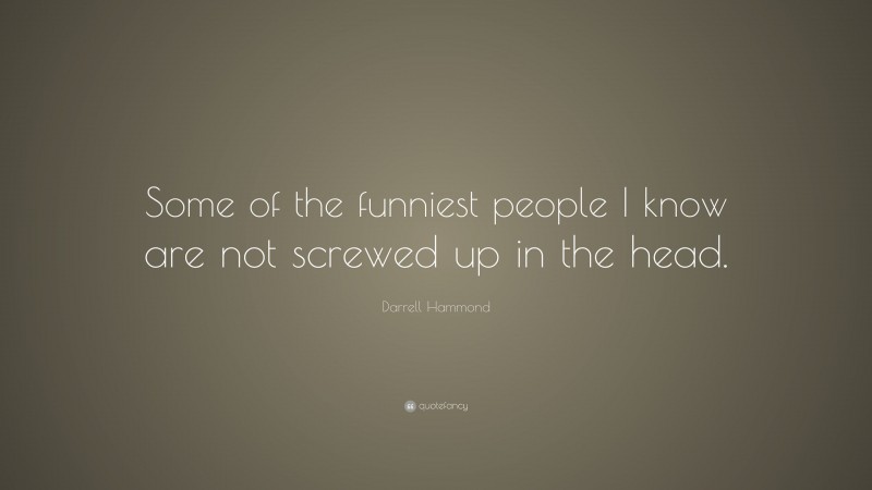 Darrell Hammond Quote: “Some of the funniest people I know are not screwed up in the head.”