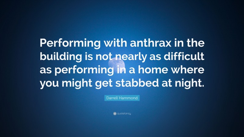Darrell Hammond Quote: “Performing with anthrax in the building is not nearly as difficult as performing in a home where you might get stabbed at night.”