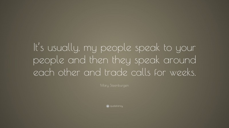 Mary Steenburgen Quote: “It’s usually, my people speak to your people and then they speak around each other and trade calls for weeks.”