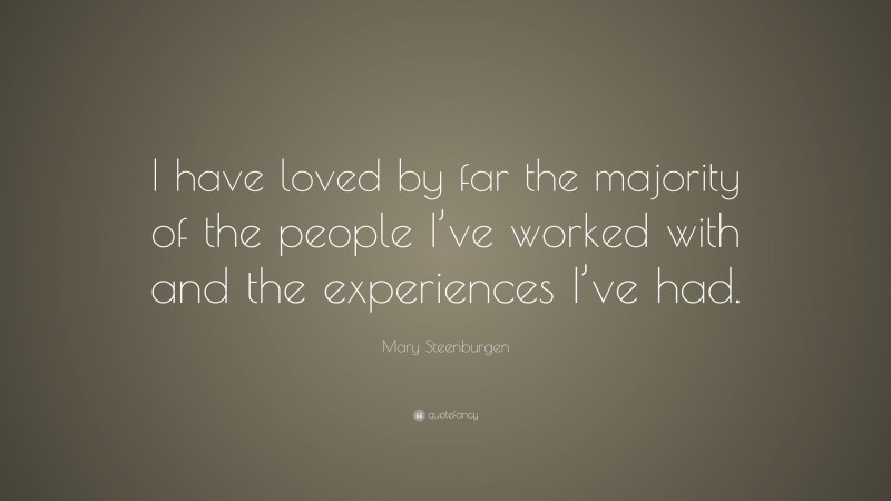 Mary Steenburgen Quote: “I have loved by far the majority of the people I’ve worked with and the experiences I’ve had.”