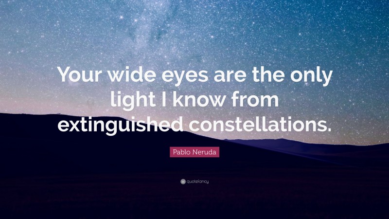 Pablo Neruda Quote: “Your wide eyes are the only light I know from extinguished constellations.”