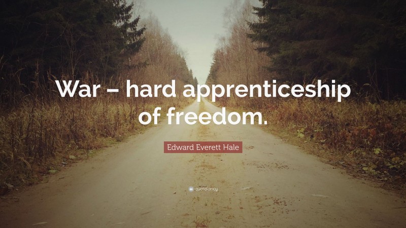 Edward Everett Hale Quote: “War – hard apprenticeship of freedom.”