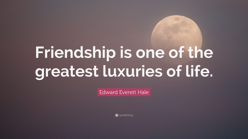 Edward Everett Hale Quote: “Friendship is one of the greatest luxuries of life.”