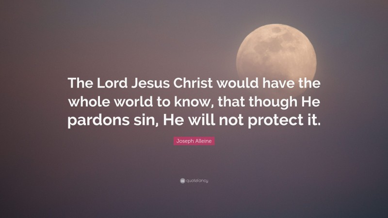 Joseph Alleine Quote: “The Lord Jesus Christ would have the whole world to know, that though He pardons sin, He will not protect it.”
