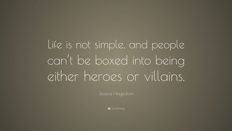 Jessica Hagedorn Quote: “Life is not simple, and people can’t be boxed into being either heroes or villains.”