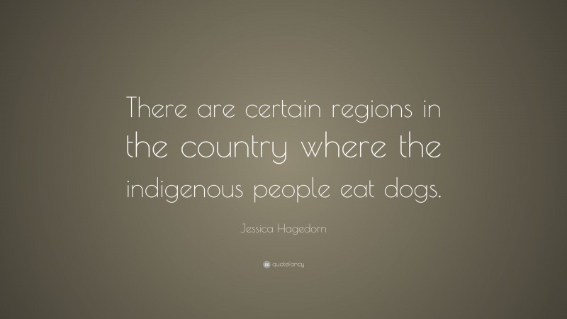Jessica Hagedorn Quote: “There are certain regions in the country where the indigenous people eat dogs.”