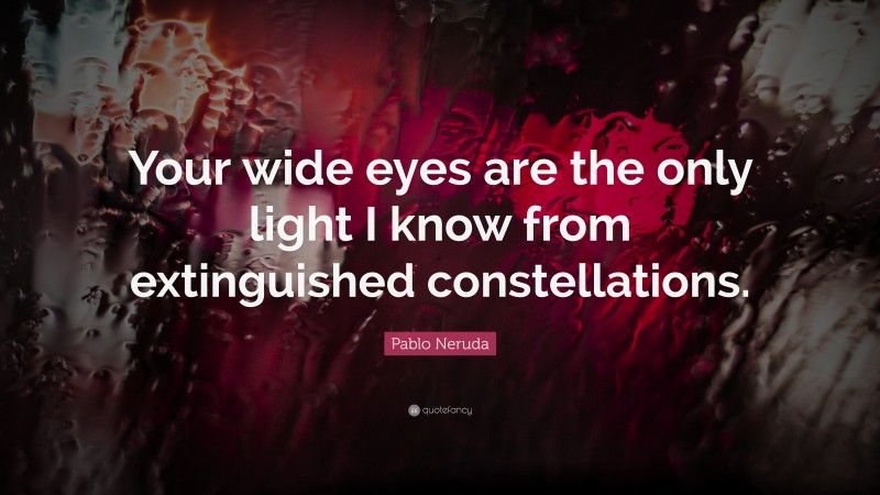 Pablo Neruda Quote: “Your wide eyes are the only light I know from extinguished constellations.”