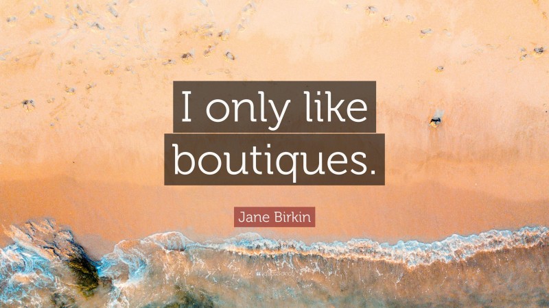Jane Birkin Quote: “I only like boutiques.”