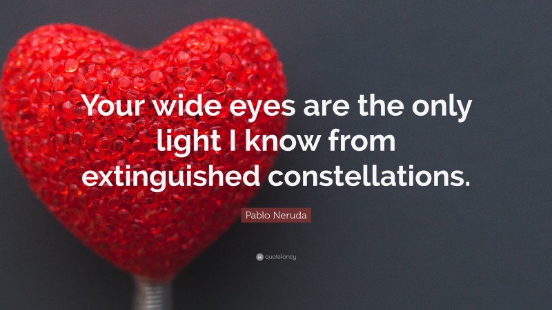 Pablo Neruda Quote: “Your wide eyes are the only light I know from extinguished constellations.”