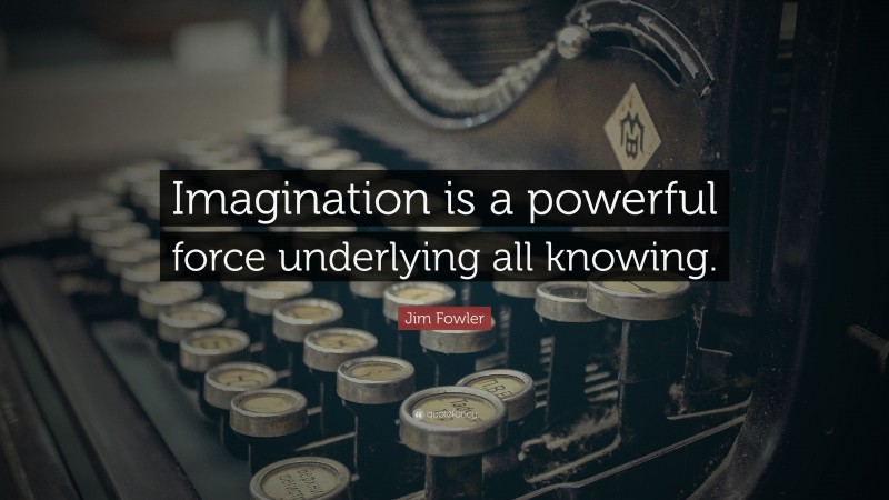 Jim Fowler Quote: “Imagination is a powerful force underlying all knowing.”
