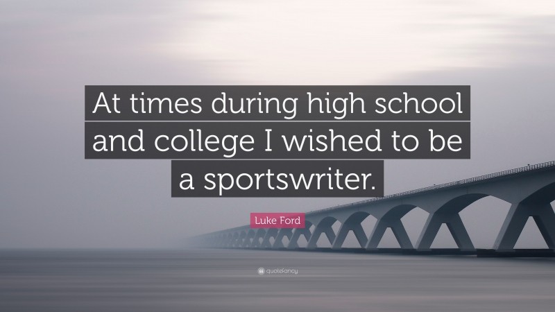 Luke Ford Quote: “At times during high school and college I wished to be a sportswriter.”