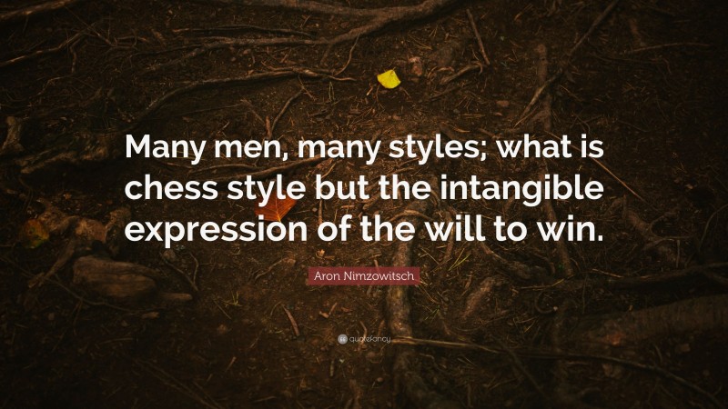 Aron Nimzowitsch Quote: “Many men, many styles; what is chess style but the intangible expression of the will to win.”