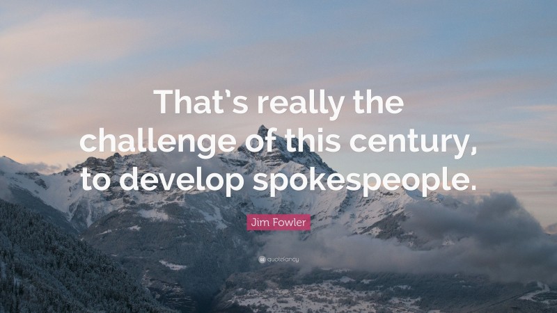 Jim Fowler Quote: “That’s really the challenge of this century, to develop spokespeople.”