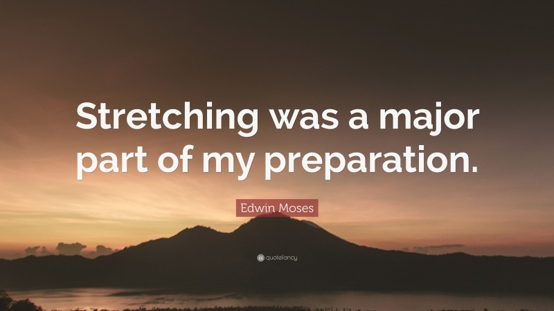 Edwin Moses Quote: “Stretching was a major part of my preparation.”