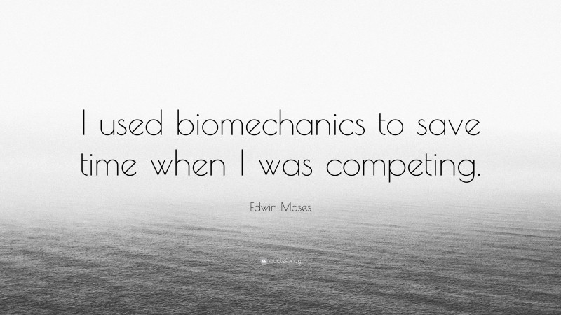 Edwin Moses Quote: “I used biomechanics to save time when I was competing.”