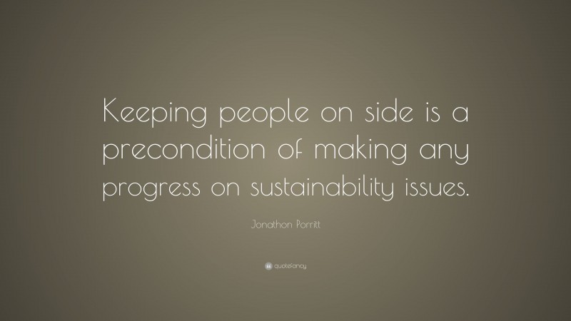 Jonathon Porritt Quote: “Keeping people on side is a precondition of making any progress on sustainability issues.”