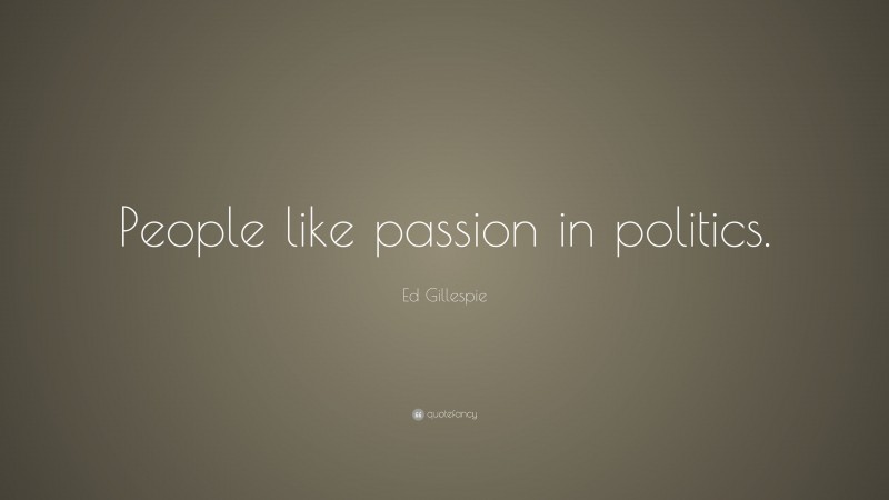 Ed Gillespie Quote: “People like passion in politics.”