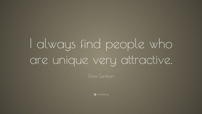 Gina Gershon Quote: “I always find people who are unique very attractive.”