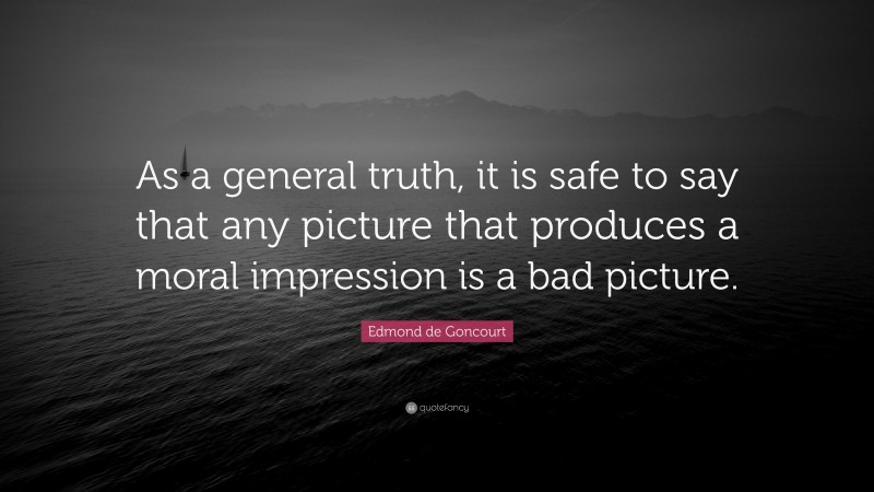 Edmond de Goncourt Quote: “As a general truth, it is safe to say that any picture that produces a moral impression is a bad picture.”