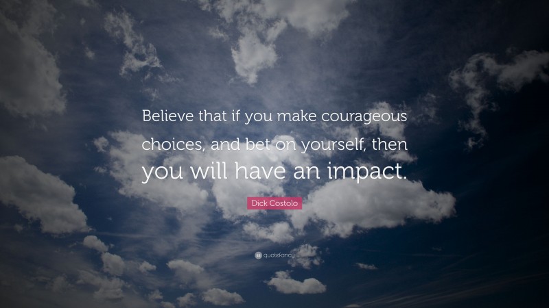 Dick Costolo Quote: “Believe that if you make courageous choices, and bet on yourself, then you will have an impact.”