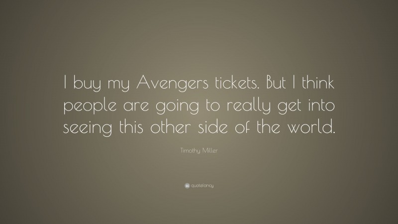 Timothy Miller Quote: “I buy my Avengers tickets. But I think people are going to really get into seeing this other side of the world.”