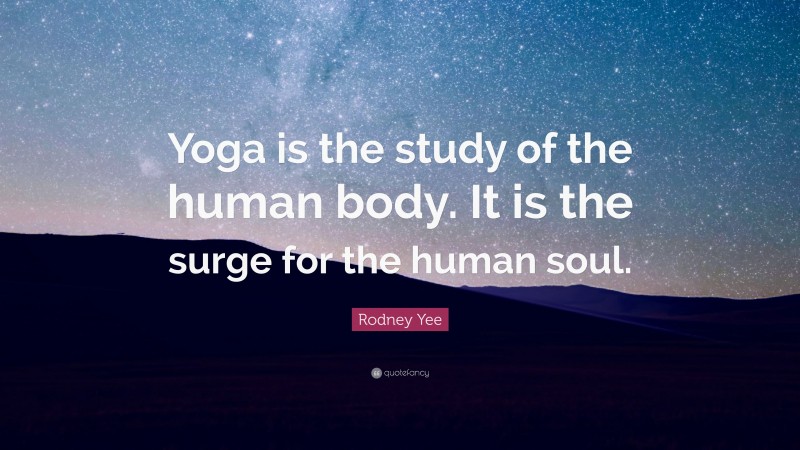 Rodney Yee Quote: “Yoga is the study of the human body. It is the surge for the human soul.”