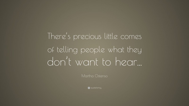 Martha Ostenso Quote: “There’s precious little comes of telling people what they don’t want to hear...”