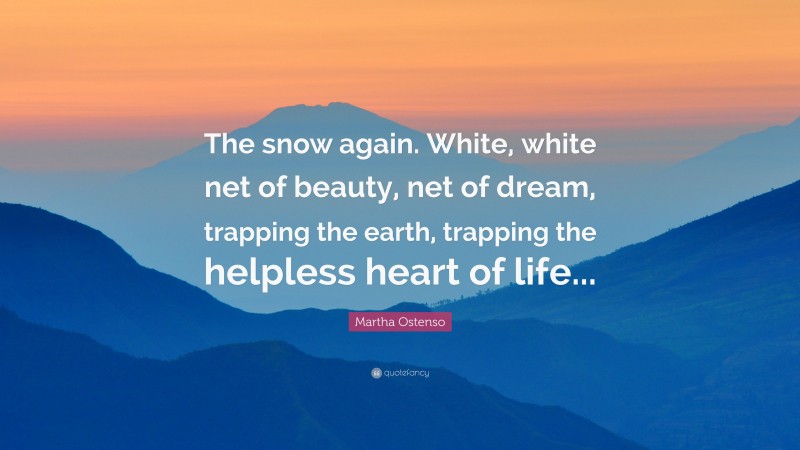 Martha Ostenso Quote: “The snow again. White, white net of beauty, net of dream, trapping the earth, trapping the helpless heart of life...”