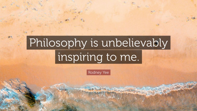 Rodney Yee Quote: “Philosophy is unbelievably inspiring to me.”
