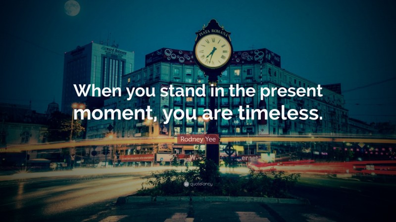 Rodney Yee Quote: “When you stand in the present moment, you are timeless.”