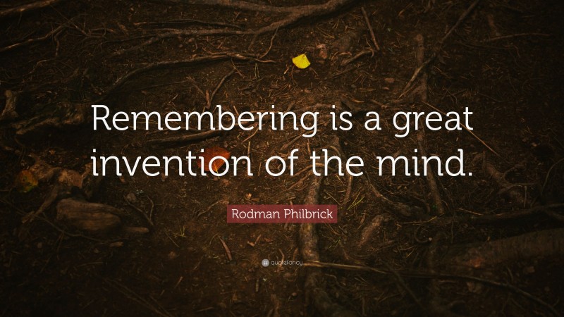 Rodman Philbrick Quote: “Remembering is a great invention of the mind.”