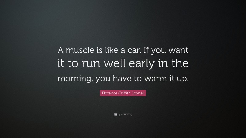Florence Griffith Joyner Quote: “A muscle is like a car. If you want it to run well early in the morning, you have to warm it up.”