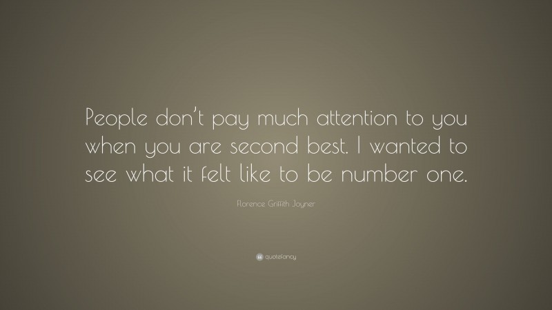 Florence Griffith Joyner Quote: “People don’t pay much attention to you when you are second best. I wanted to see what it felt like to be number one.”