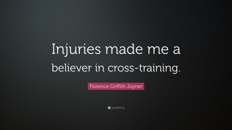 Florence Griffith Joyner Quote: “Injuries made me a believer in cross-training.”
