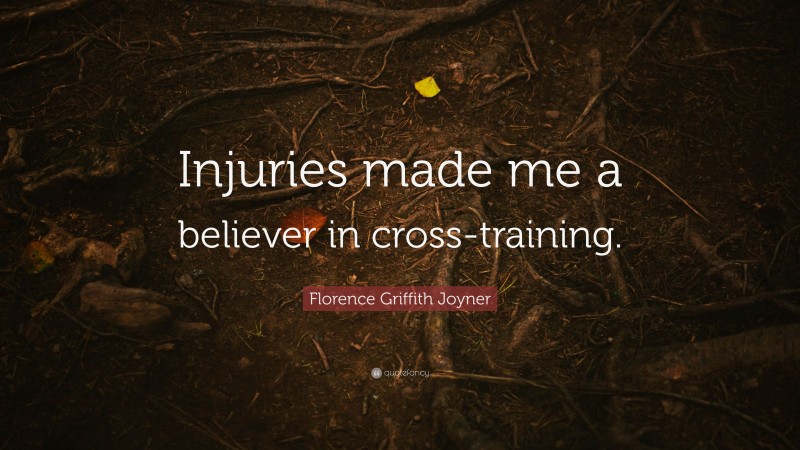 Florence Griffith Joyner Quote: “Injuries made me a believer in cross-training.”