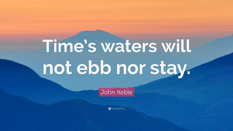 John Keble Quote: “Time’s waters will not ebb nor stay.”