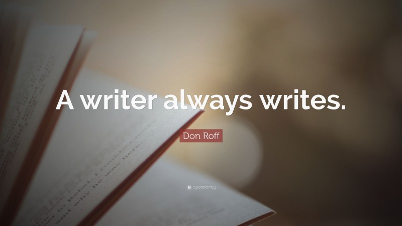 Don Roff Quote: “A writer always writes.”