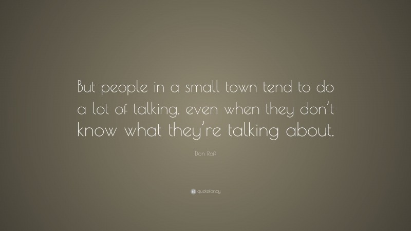 Don Roff Quote: “But people in a small town tend to do a lot of talking, even when they don’t know what they’re talking about.”
