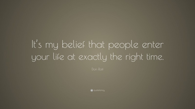 Don Roff Quote: “It’s my belief that people enter your life at exactly the right time.”