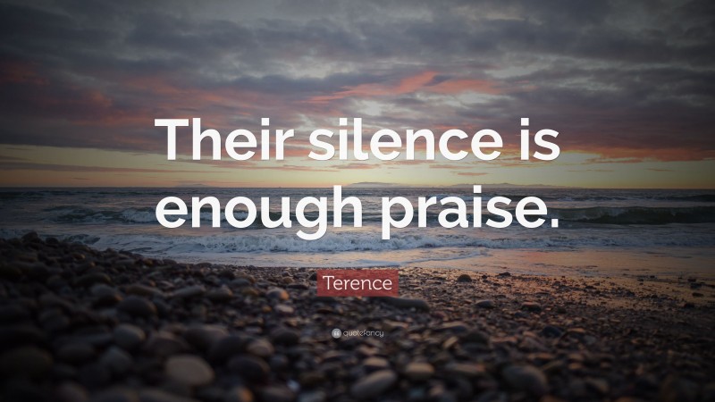 Terence Quote: “Their silence is enough praise.”