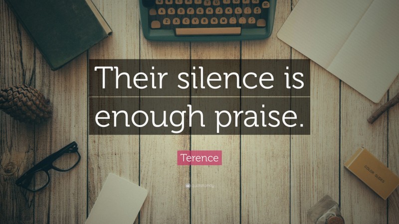 Terence Quote: “Their silence is enough praise.”