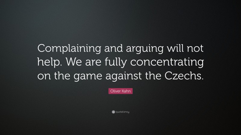 Oliver Kahn Quote: “Complaining and arguing will not help. We are fully concentrating on the game against the Czechs.”