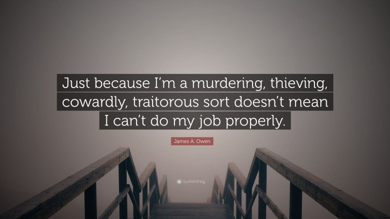 James A. Owen Quote: “Just because I’m a murdering, thieving, cowardly, traitorous sort doesn’t mean I can’t do my job properly.”
