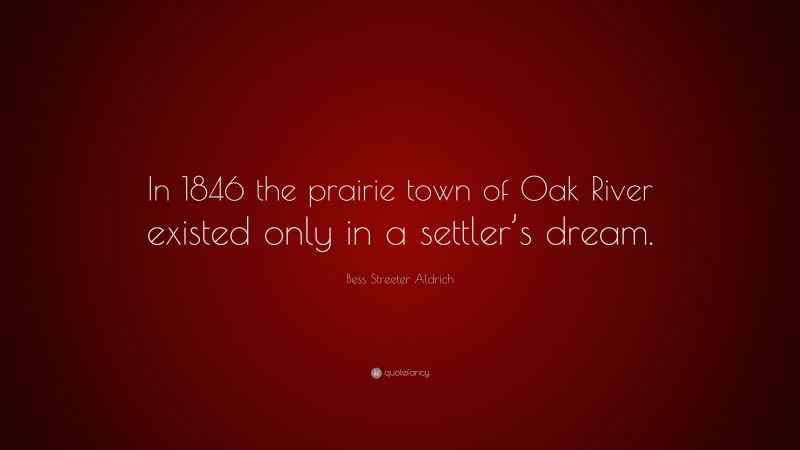 Bess Streeter Aldrich Quote: “In 1846 the prairie town of Oak River existed only in a settler’s dream.”