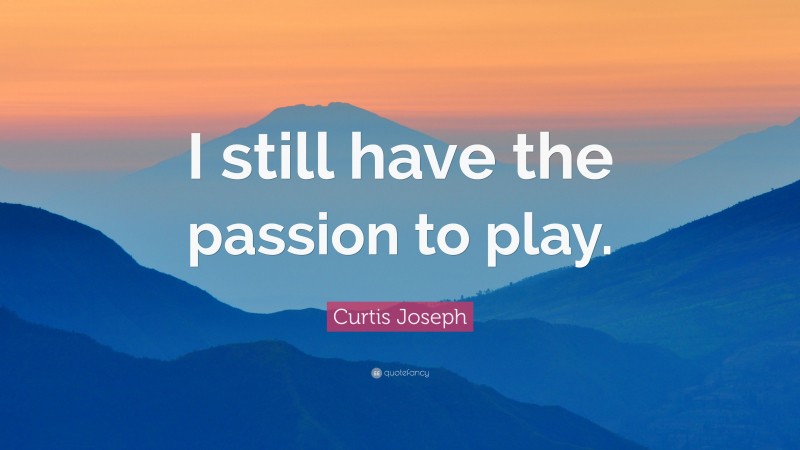 Curtis Joseph Quote: “I still have the passion to play.”