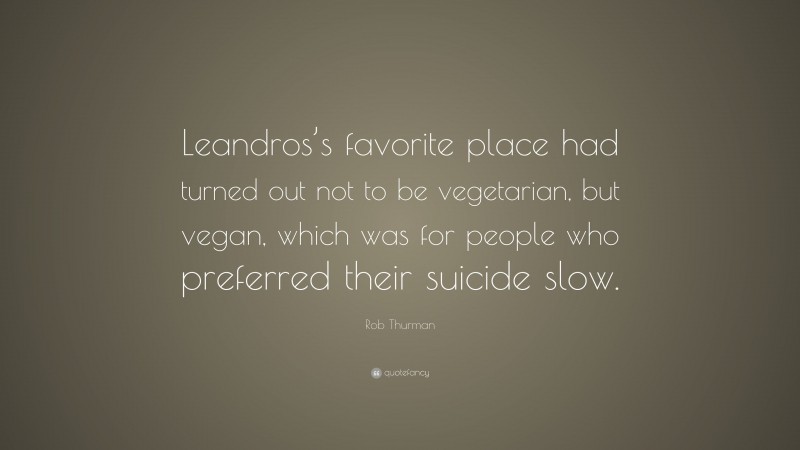 Rob Thurman Quote: “Leandros’s favorite place had turned out not to be vegetarian, but vegan, which was for people who preferred their suicide slow.”