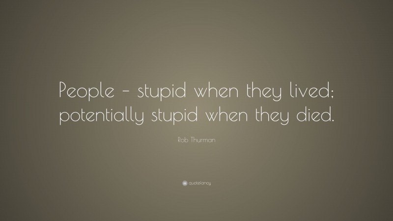 Rob Thurman Quote: “People – stupid when they lived; potentially stupid when they died.”