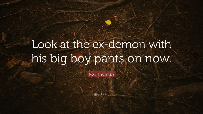 Rob Thurman Quote: “Look at the ex-demon with his big boy pants on now.”